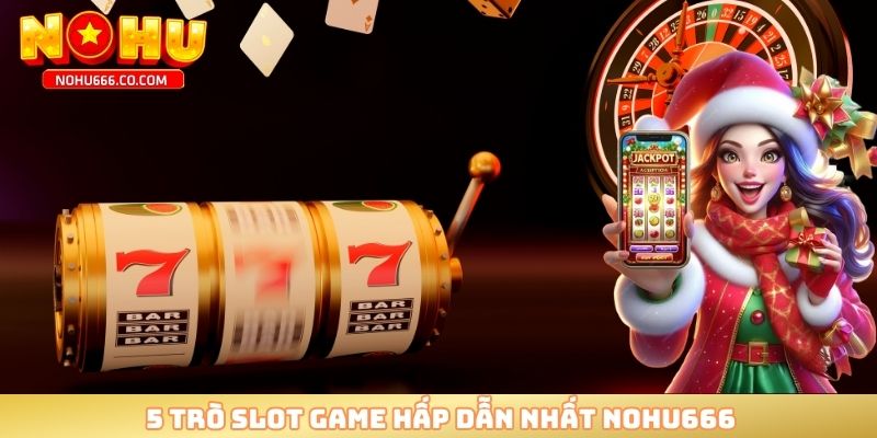 5 trò slot game hấp dẫn nhất NOHU666