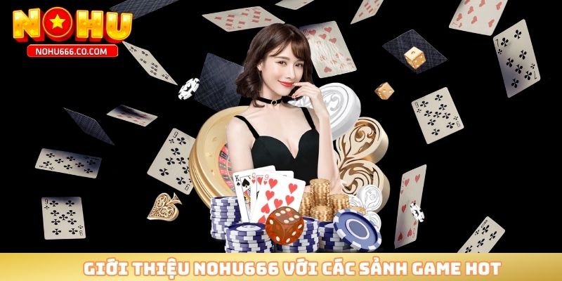 Giới thiệu NOHU666 với các sảnh game hot