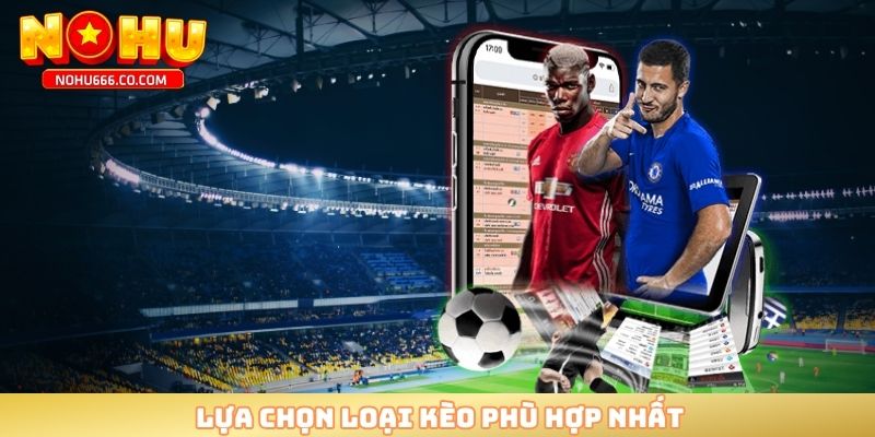 Lựa chọn loại kèo phù hợp nhất