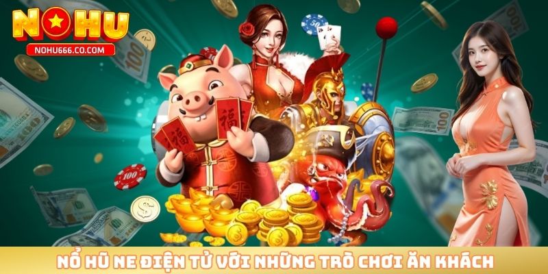 Nổ hũ NE điện tử với những trò chơi ăn khách
