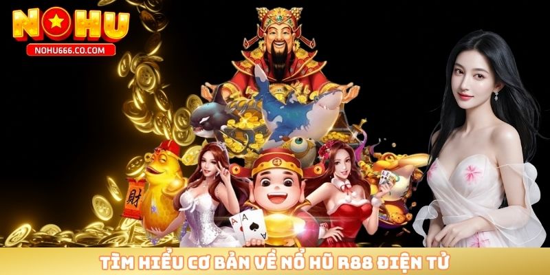 Tìm hiểu cơ bản về nổ hũ R88 điện tử 