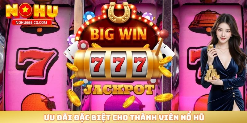 Ưu đãi đặc biệt cho thành viên nổ hũ